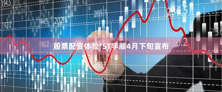 股票配资体验*ST宇顺4月下旬宣布