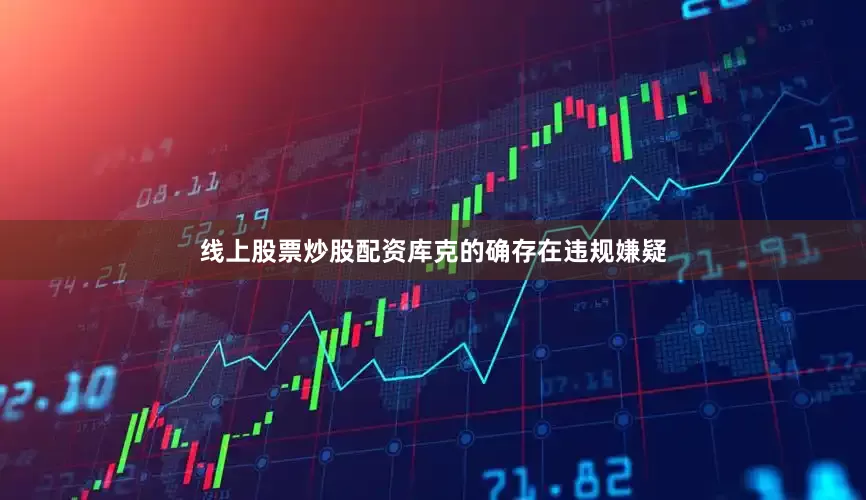 线上股票炒股配资库克的确存在违规嫌疑