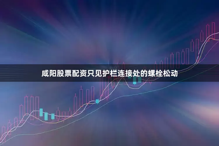 咸阳股票配资只见护栏连接处的螺栓松动
