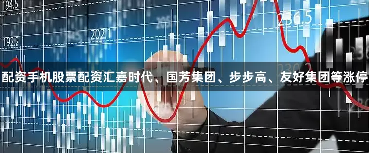 配资手机股票配资汇嘉时代、国芳集团、步步高、友好集团等涨停