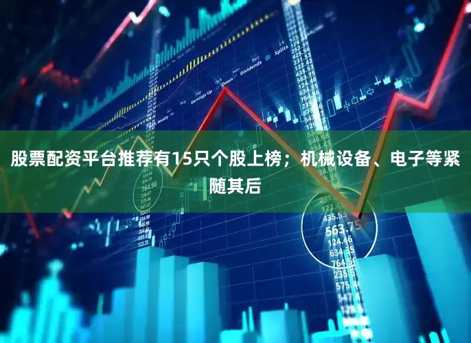 股票配资平台推荐有15只个股上榜；机械设备、电子等紧随其后