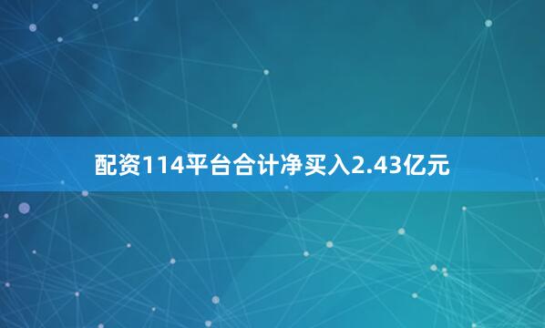 配资114平台合计净买入2.43亿元