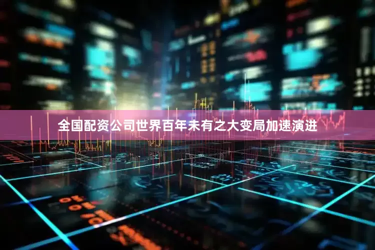 全国配资公司世界百年未有之大变局加速演进