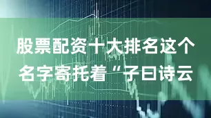 股票配资十大排名这个名字寄托着“子曰诗云
