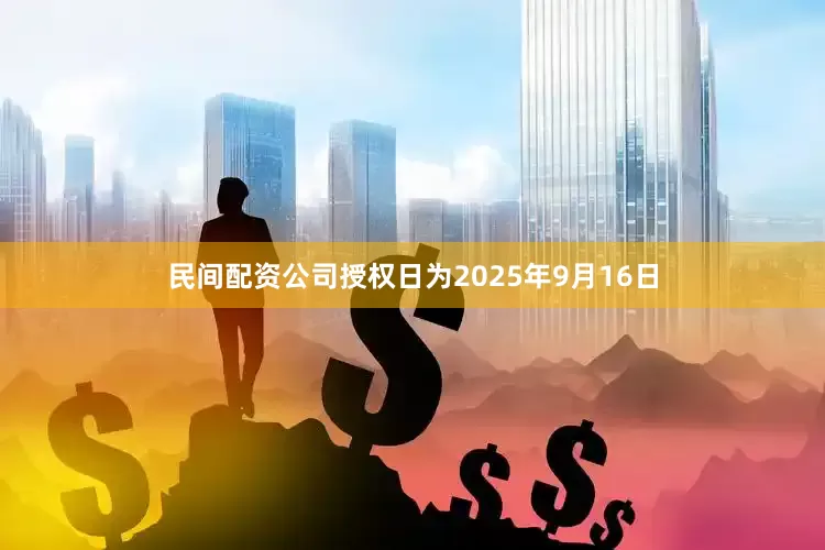 民间配资公司授权日为2025年9月16日