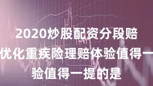 2020炒股配资分段赔付机制优化重疾险理赔体验值得一提的是