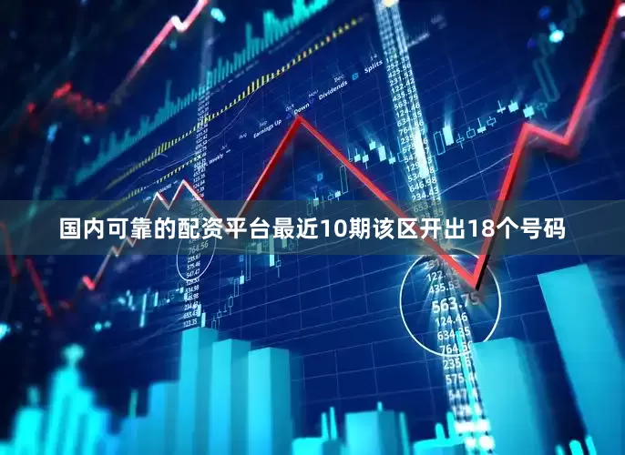 国内可靠的配资平台最近10期该区开出18个号码
