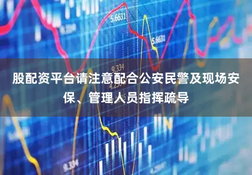 股配资平台请注意配合公安民警及现场安保、管理人员指挥疏导