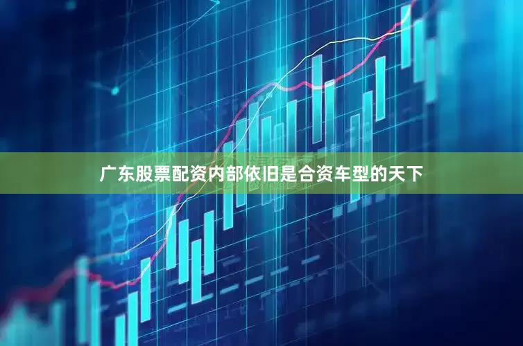 广东股票配资内部依旧是合资车型的天下