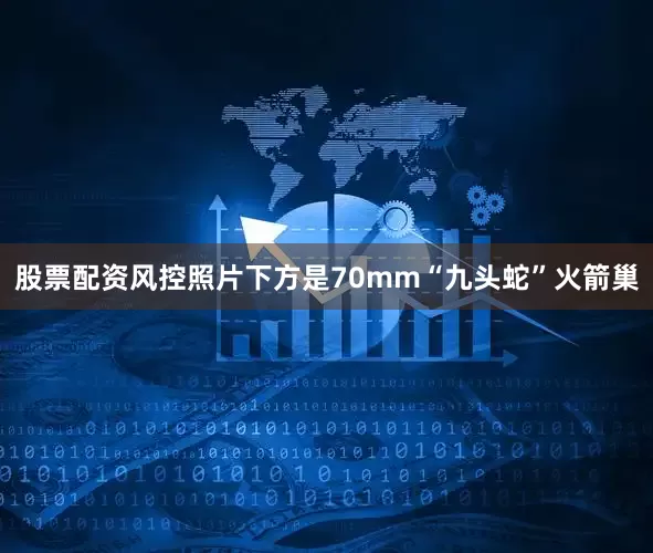 股票配资风控照片下方是70mm“九头蛇”火箭巢