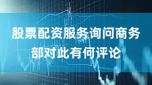 股票配资服务询问商务部对此有何评论
