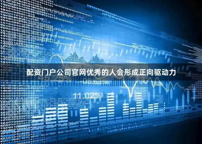 配资门户公司官网优秀的人会形成正向驱动力