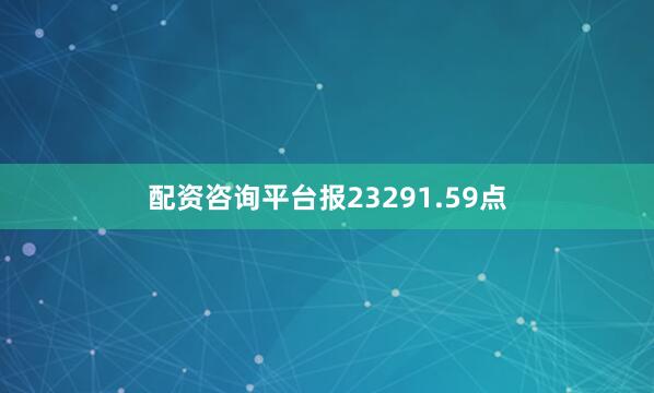 配资咨询平台报23291.59点