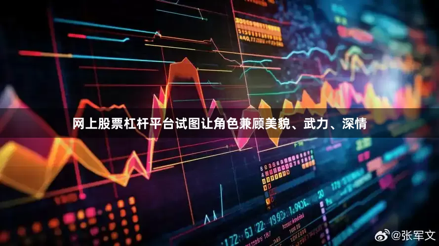 网上股票杠杆平台试图让角色兼顾美貌、武力、深情