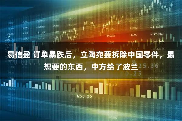 易信盈 订单暴跌后，立陶宛要拆除中国零件，最想要的东西，中方给了波兰