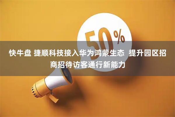 快牛盘 捷顺科技接入华为鸿蒙生态  提升园区招商招待访客通行新能力