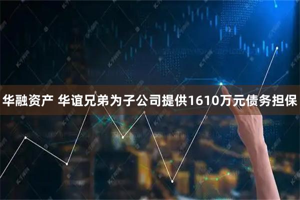 华融资产 华谊兄弟为子公司提供1610万元债务担保