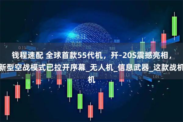 钱程速配 全球首款55代机,歼-20S震撼亮相,新型空战模式已拉开序幕_无人机_信息武器_这款战机